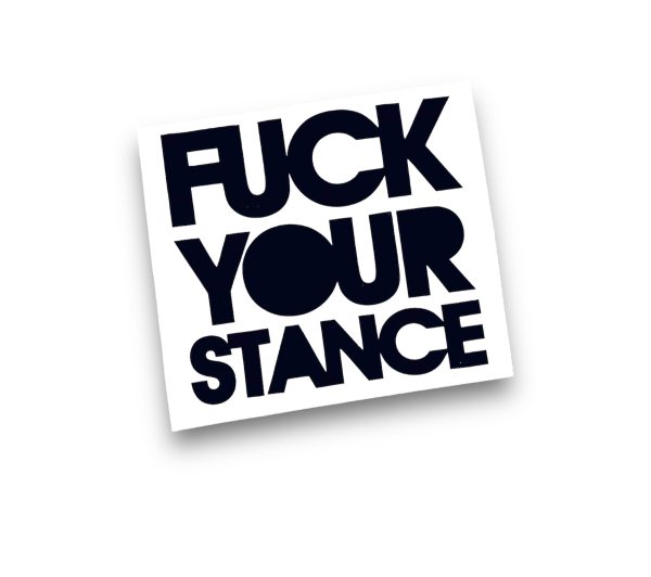 FUCK YOUR STANCE